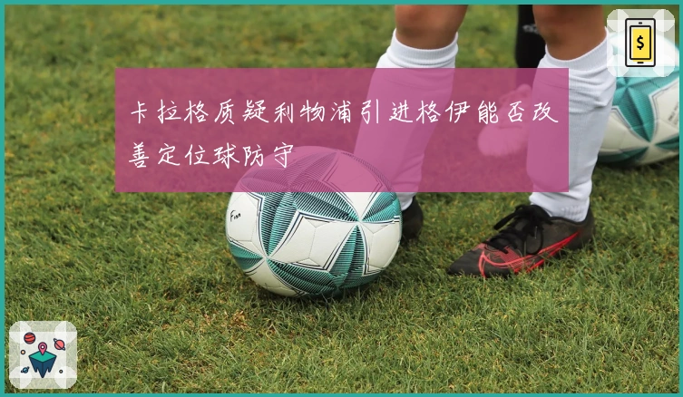 卡拉格质疑利物浦引进格伊能否改善定位球防守