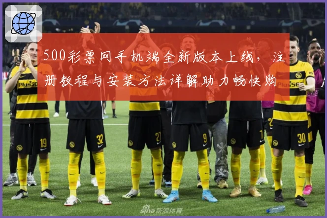 500彩票网手机端全新版本上线,注册教程与安装方法详解助力畅快购彩体验