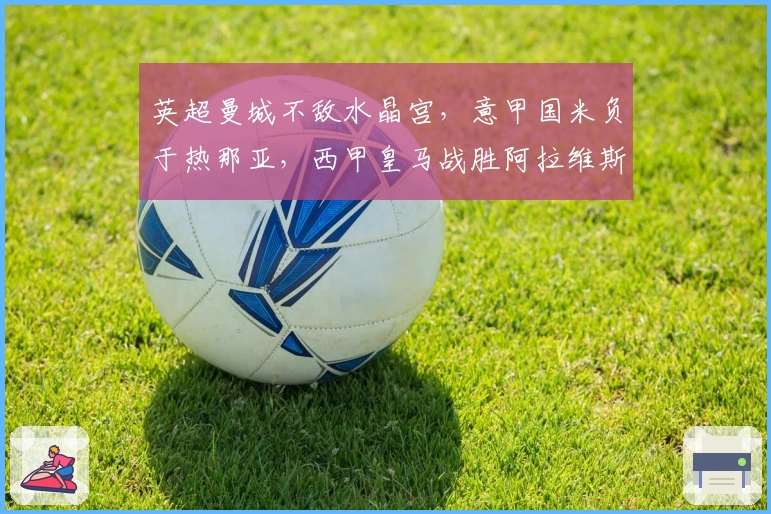 英超曼城不敌水晶宫，意甲国米负于热那亚，西甲皇马战胜阿拉维斯