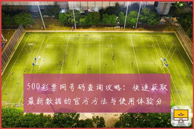 500彩票网号码查询攻略：快速获取最新数据的官方方法与使用体验分享