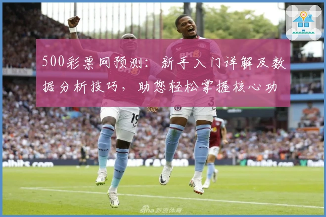 500彩票网预测：新手入门详解及数据分析技巧，助您轻松掌握核心功能