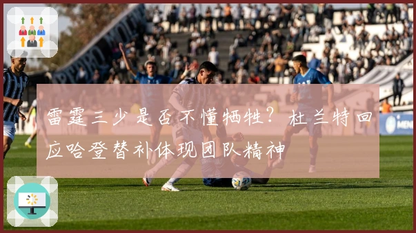 雷霆三少是否不懂牺牲？杜兰特回应哈登替补体现团队精神