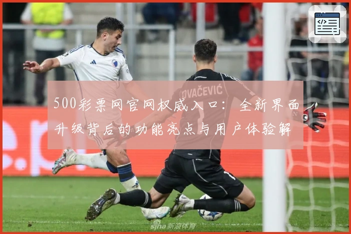 500彩票网官网权威入口：全新界面升级背后的功能亮点与用户体验解析