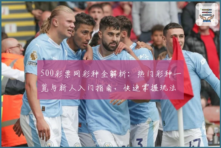 500彩票网彩种全解析：热门彩种一览与新人入门指南，快速掌握玩法技巧