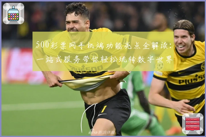 500彩票网手机端功能亮点全解读:一站式服务带你轻松玩转数字世界