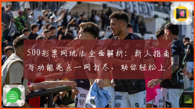 500彩票网玩法全面解析:新人指南与功能亮点一网打尽,助你轻松上手