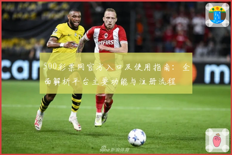 500彩票网官方入口及使用指南：全面解析平台主要功能与注册流程