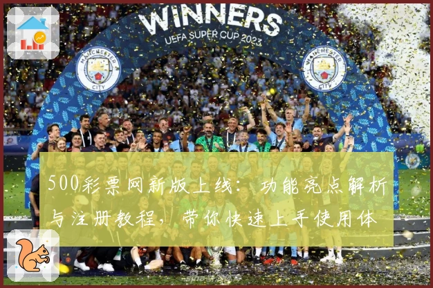 500彩票网新版上线：功能亮点解析与注册教程，带你快速上手使用体验