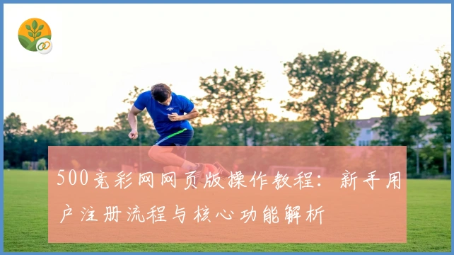 500竞彩网网页版操作教程：新手用户注册流程与核心功能解析