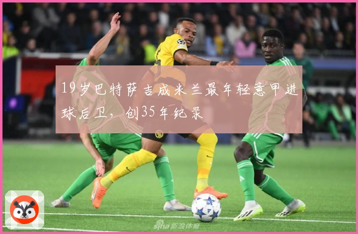 19岁巴特萨吉成米兰最年轻意甲进球后卫，创35年纪录