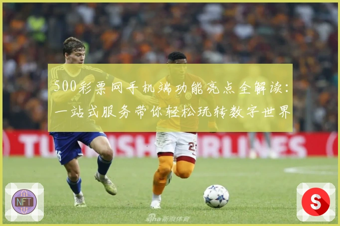 500彩票网手机端功能亮点全解读：一站式服务带你轻松玩转数字世界