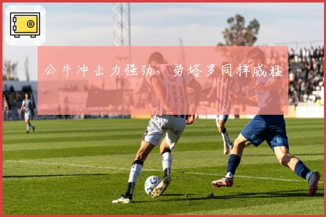 公牛冲击力强劲，劳塔罗同样威猛