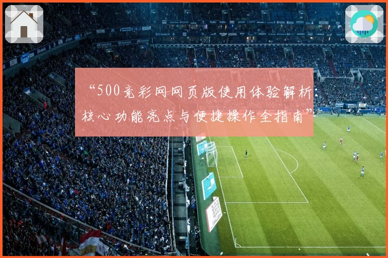 “500竞彩网网页版使用体验解析：核心功能亮点与便捷操作全指南”