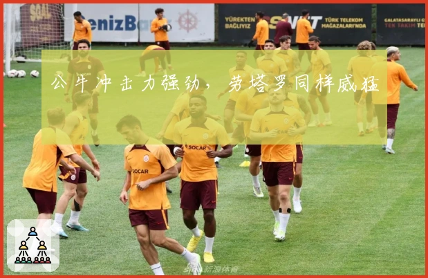 公牛冲击力强劲，劳塔罗同样威猛